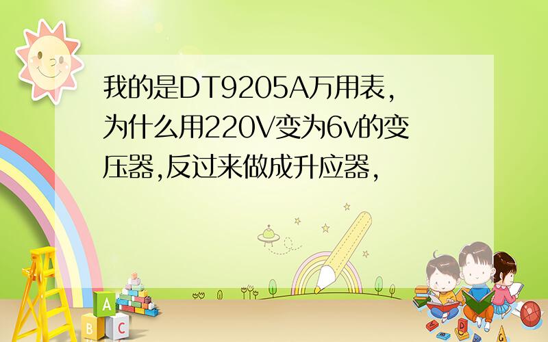 我的是DT9205A万用表,为什么用220V变为6v的变压器,反过来做成升应器,