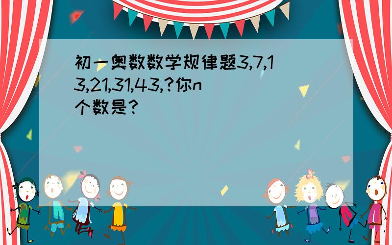 初一奥数数学规律题3,7,13,21,31,43,?你n个数是?