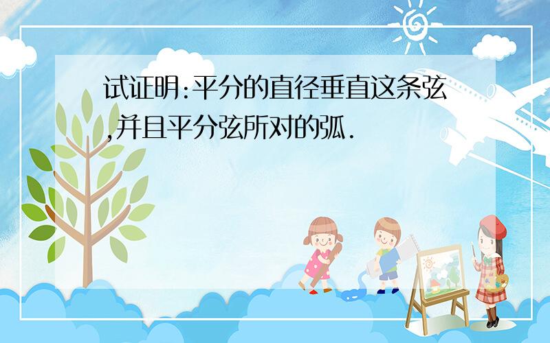 试证明:平分的直径垂直这条弦,并且平分弦所对的弧.