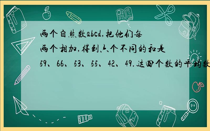 两个自然数abcd,把他们每两个相加,得到六个不同的和是59、66、53、55、42、49.这四个数的平均数是多少