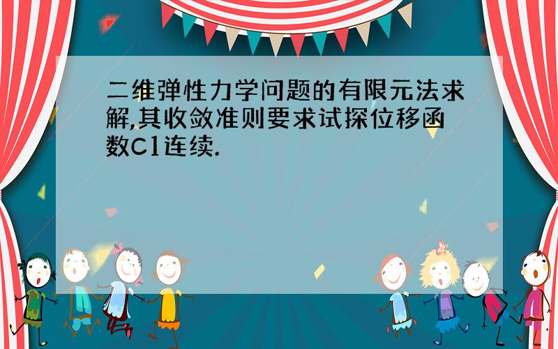 二维弹性力学问题的有限元法求解,其收敛准则要求试探位移函数C1连续.