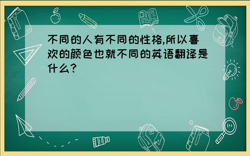 不同的人有不同的性格,所以喜欢的颜色也就不同的英语翻译是什么?