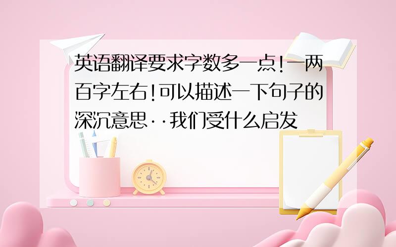 英语翻译要求字数多一点!一两百字左右!可以描述一下句子的深沉意思··我们受什么启发