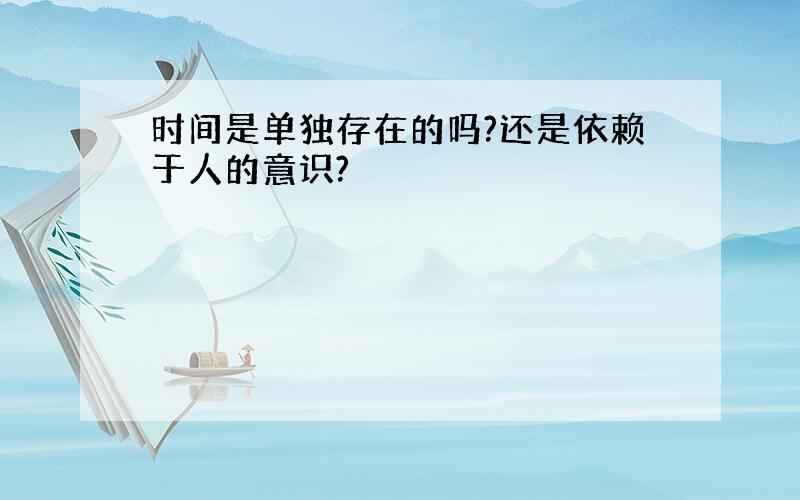 时间是单独存在的吗?还是依赖于人的意识?