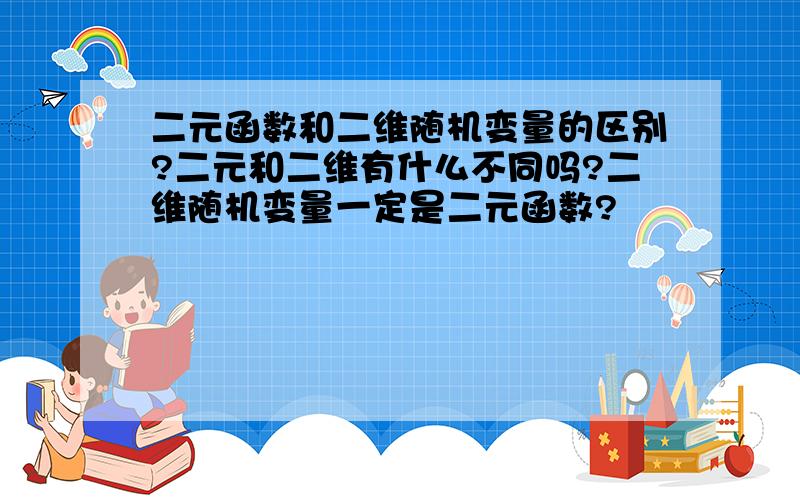 二元函数和二维随机变量的区别?二元和二维有什么不同吗?二维随机变量一定是二元函数?