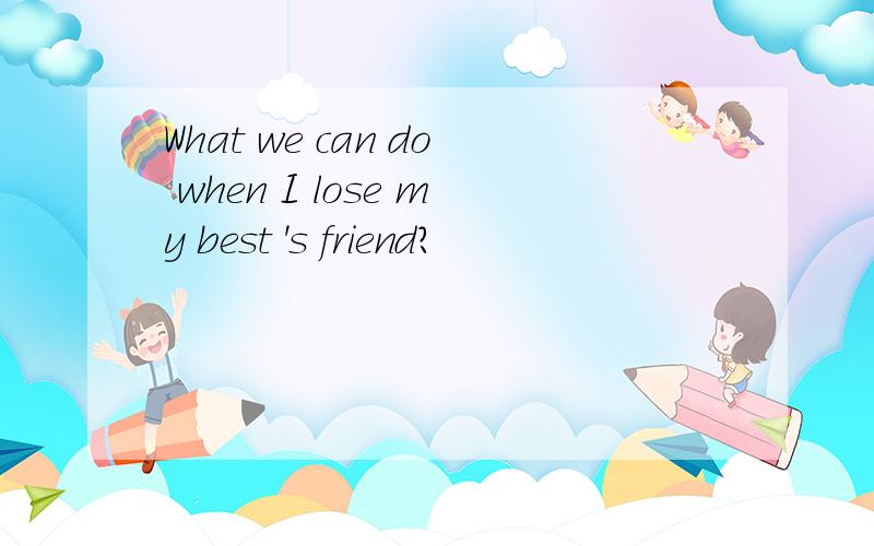 What we can do when I lose my best 's friend?