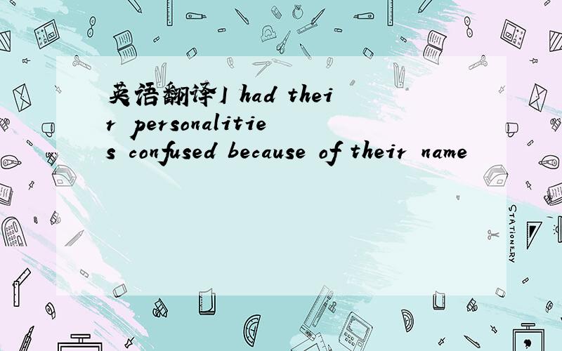 英语翻译I had their personalities confused because of their name