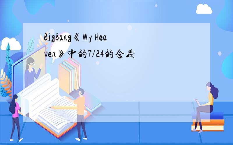 BigBang《My Heaven》中的7/24的含义