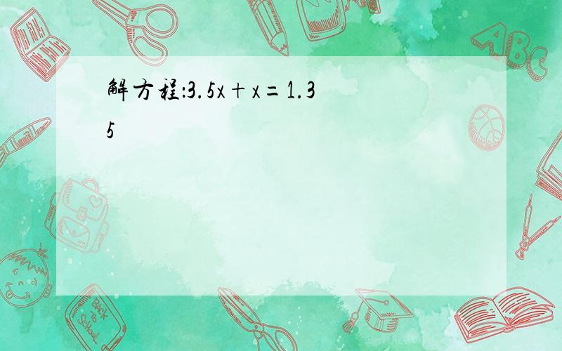 解方程：3.5x+x=1.35