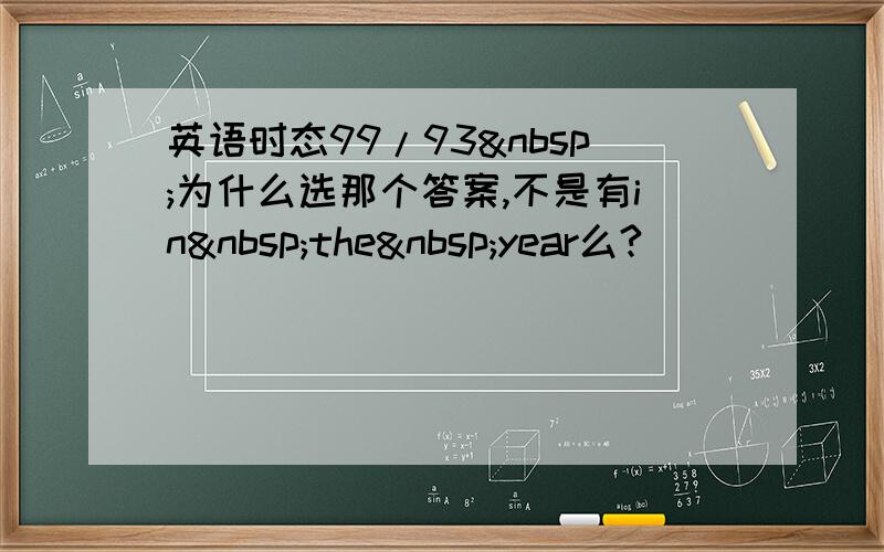 英语时态99/93 为什么选那个答案,不是有in the year么?