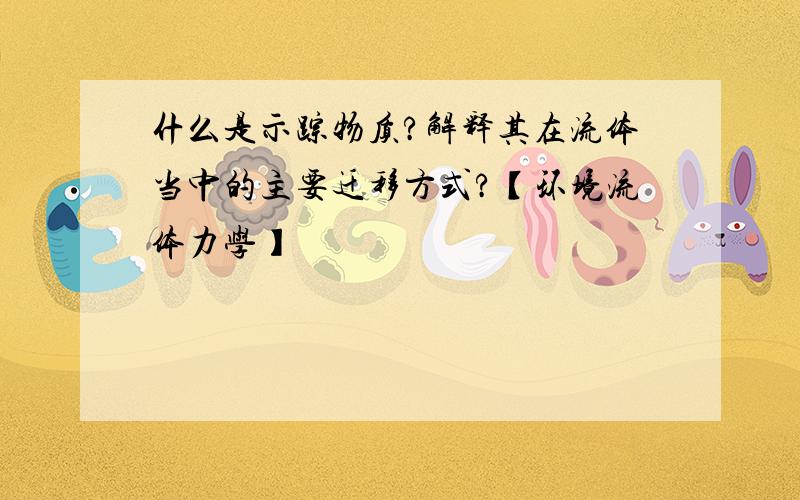 什么是示踪物质?解释其在流体当中的主要迁移方式?【环境流体力学】