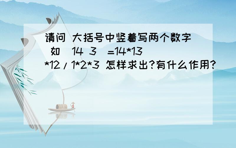 请问 大括号中竖着写两个数字 如（14 3）=14*13*12/1*2*3 怎样求出?有什么作用?