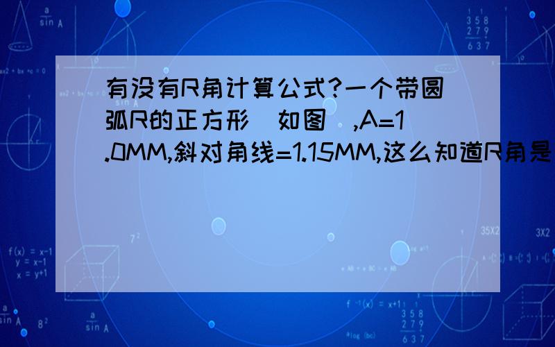 有没有R角计算公式?一个带圆弧R的正方形（如图）,A=1.0MM,斜对角线=1.15MM,这么知道R角是多少?麻烦给详细