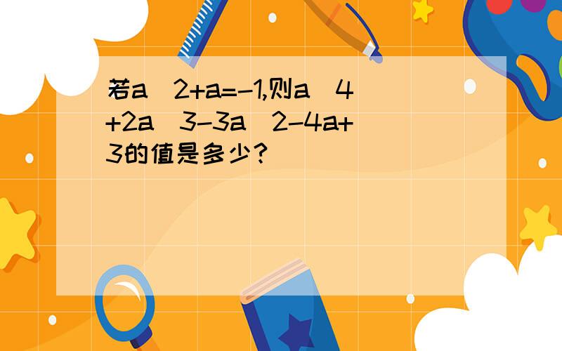 若a^2+a=-1,则a^4+2a^3-3a^2-4a+3的值是多少?