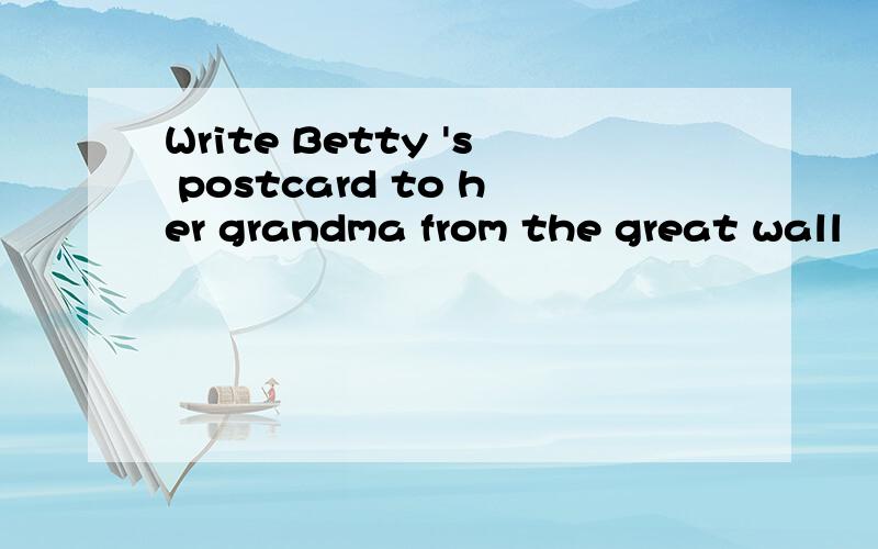 Write Betty 's postcard to her grandma from the great wall