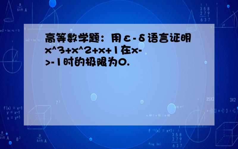 高等数学题：用ε-δ语言证明x^3+x^2+x+1在x->-1时的极限为0.