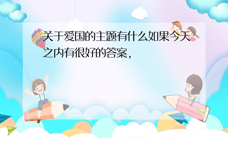 关于爱国的主题有什么如果今天之内有很好的答案,