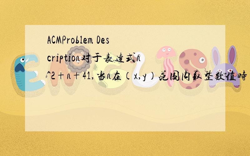 ACMProblem Description对于表达式n^2+n+41,当n在（x,y）范围内取整数值时（包括x,y）(