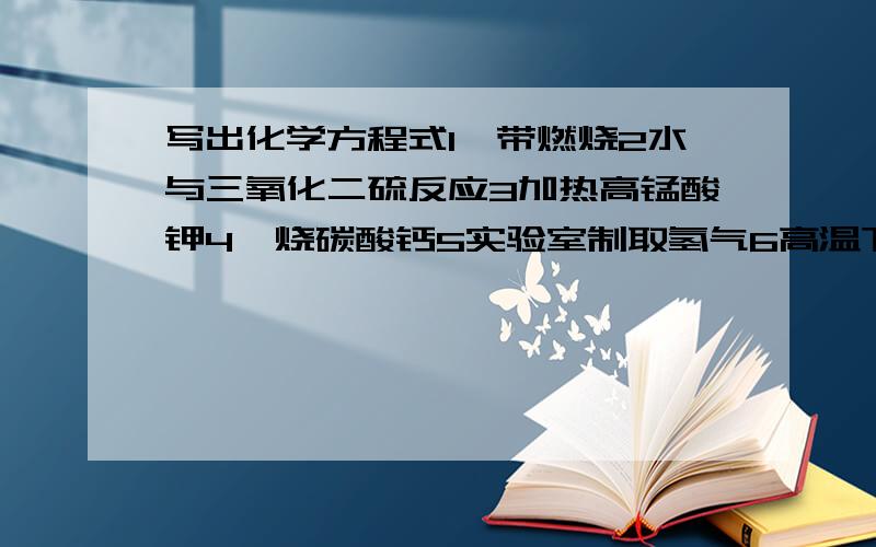 写出化学方程式1镁带燃烧2水与三氧化二硫反应3加热高锰酸钾4煅烧碳酸钙5实验室制取氢气6高温下碳与氧化铁反应7氢氧化钠与