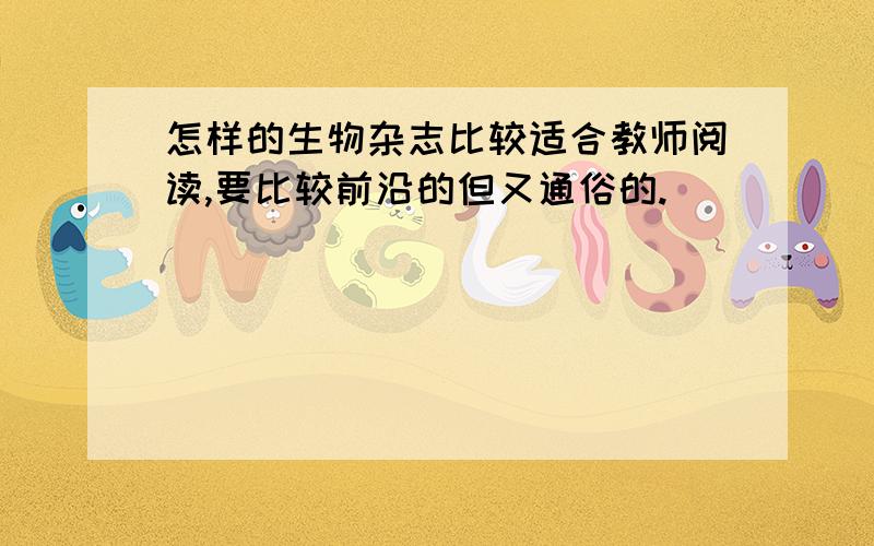 怎样的生物杂志比较适合教师阅读,要比较前沿的但又通俗的.