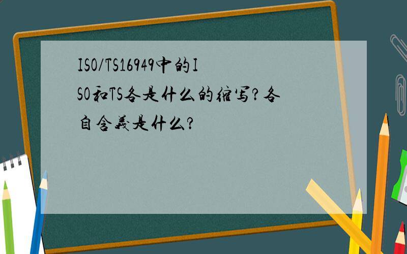 ISO/TS16949中的ISO和TS各是什么的缩写?各自含义是什么?