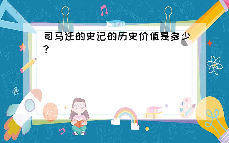 司马迁的史记的历史价值是多少?