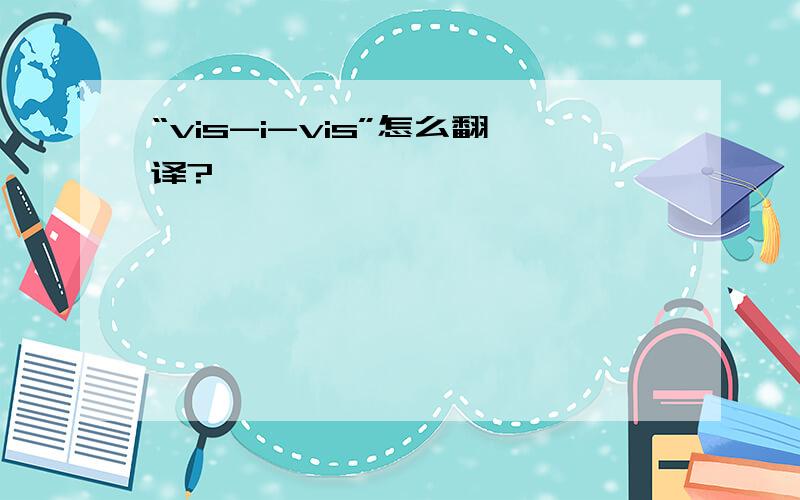 “vis-i-vis”怎么翻译?