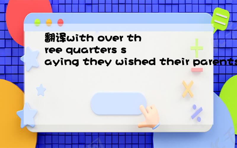 翻译with over three quarters saying they wished their parents