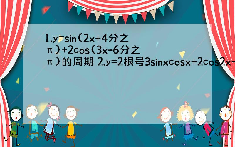 1.y=sin(2x+4分之π)+2cos(3x-6分之π)的周期 2.y=2根号3sinxcosx+2cos2x-1的