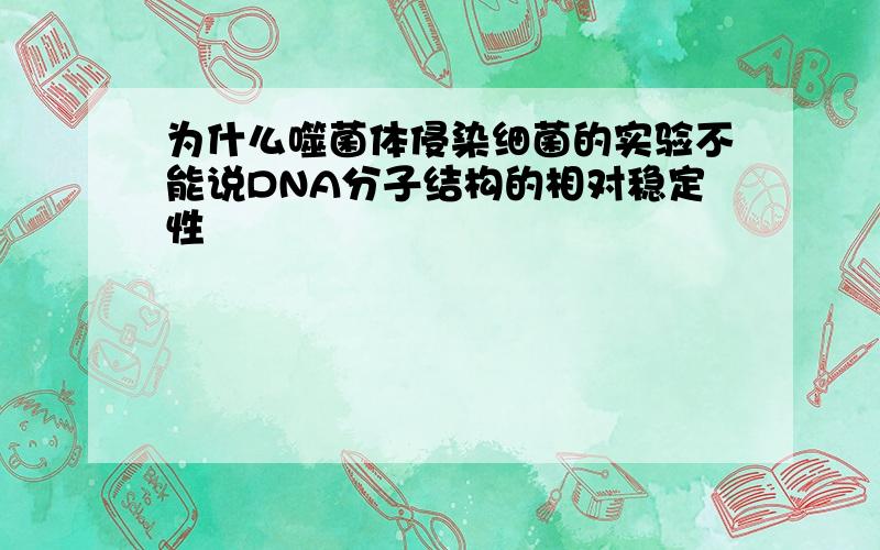 为什么噬菌体侵染细菌的实验不能说DNA分子结构的相对稳定性