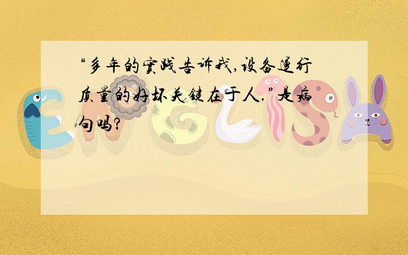 “多年的实践告诉我,设备运行质量的好坏关键在于人.”是病句吗?