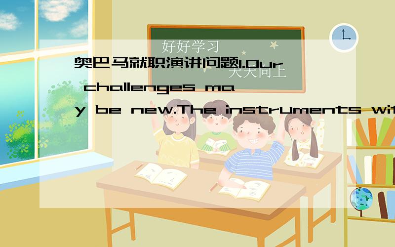 奥巴马就职演讲问题1.Our challenges may be new.The instruments with wh