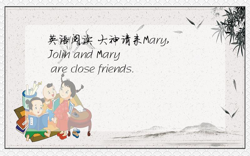 英语阅读 大神请来Mary,Jolin and Mary are close friends.