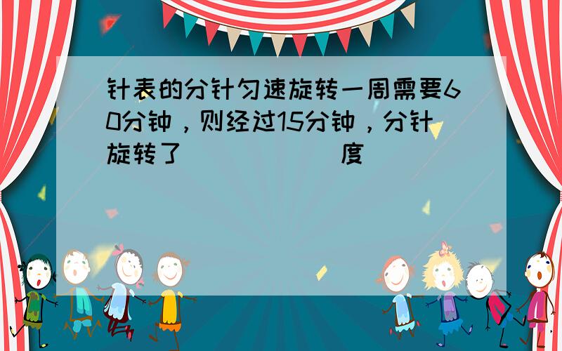 针表的分针匀速旋转一周需要60分钟，则经过15分钟，分针旋转了______度．