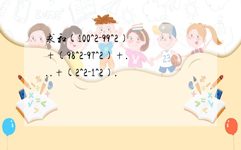 求和(100^2-99^2)+(98^2-97^2)+...+(2^2-1^2).