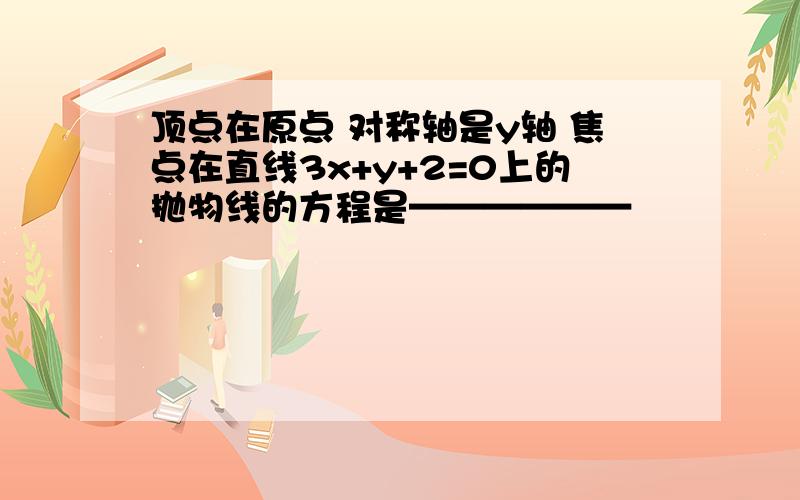 顶点在原点 对称轴是y轴 焦点在直线3x+y+2=0上的抛物线的方程是——————