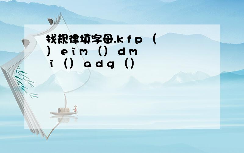 找规律填字母.k f p （） e i m （） d m i （） a d g （）