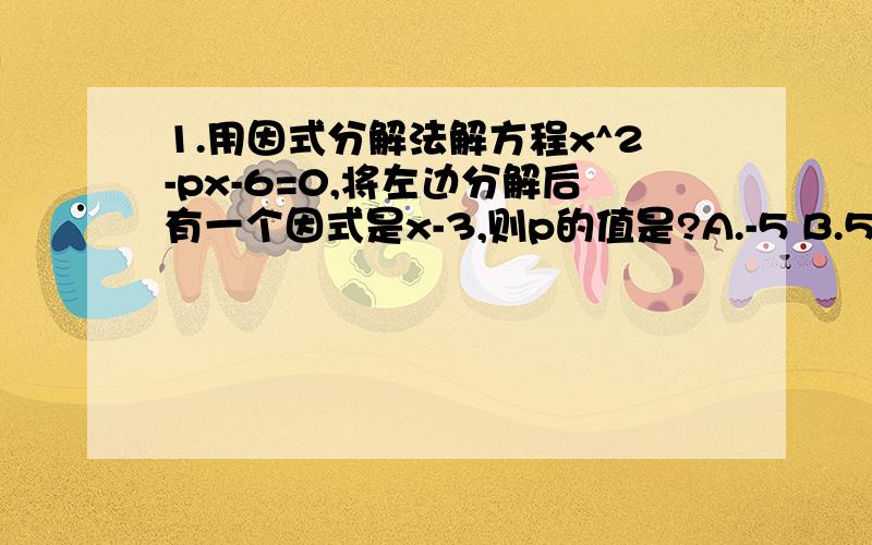 1.用因式分解法解方程x^2-px-6=0,将左边分解后有一个因式是x-3,则p的值是?A.-5 B.5 C.-1 D.