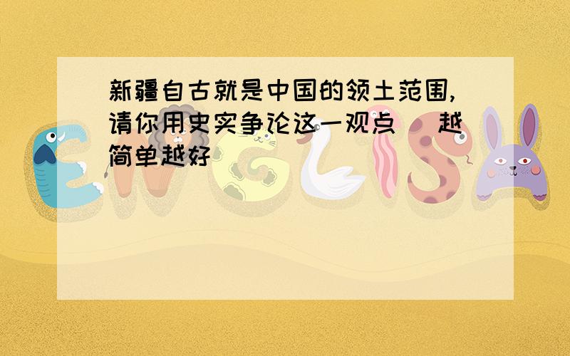 新疆自古就是中国的领土范围,请你用史实争论这一观点 \越简单越好