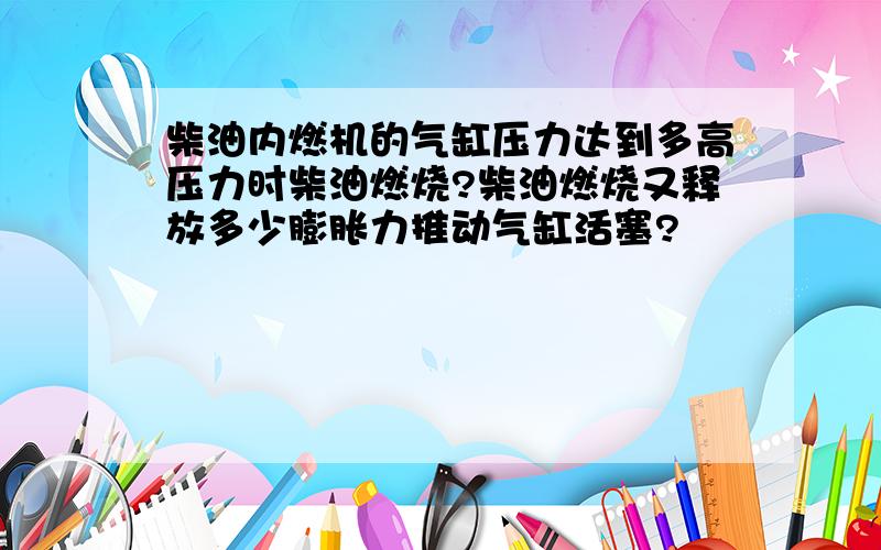 柴油内燃机的气缸压力达到多高压力时柴油燃烧?柴油燃烧又释放多少膨胀力推动气缸活塞?