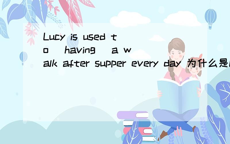 Lucy is used to (having) a walk after supper every day 为什么是h