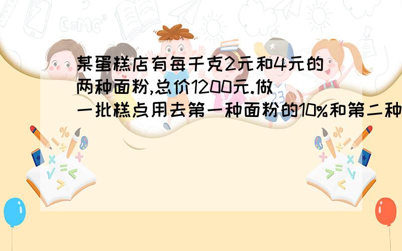 某蛋糕店有每千克2元和4元的两种面粉,总价1200元.做一批糕点用去第一种面粉的10%和第二种面粉的20%,