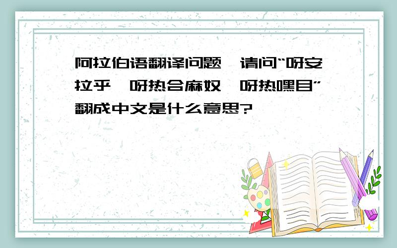 阿拉伯语翻译问题,请问“呀安拉乎、呀热合麻奴、呀热嘿目”翻成中文是什么意思?