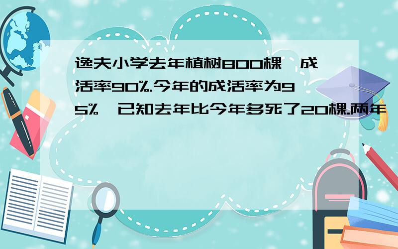 逸夫小学去年植树800棵,成活率90%.今年的成活率为95%,已知去年比今年多死了20棵.两年一共种活了多少?