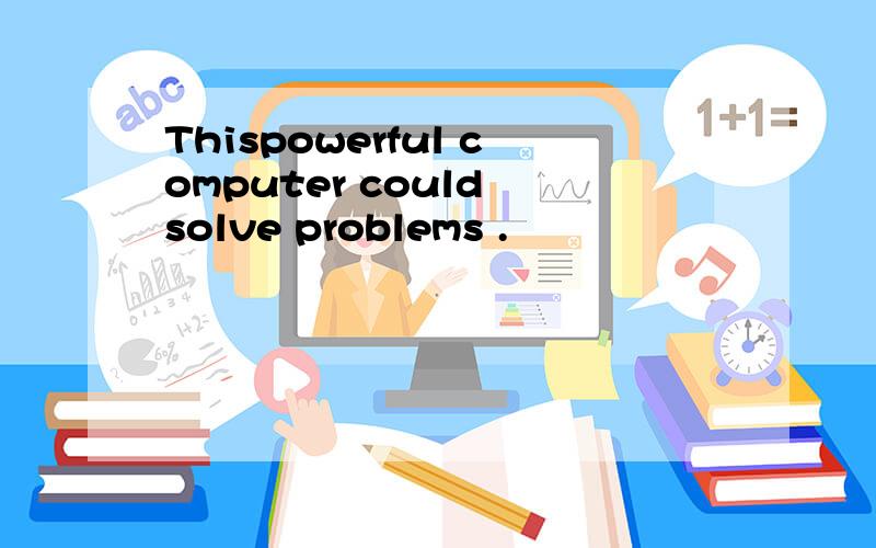 Thispowerful computer could solve problems .