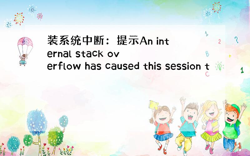 装系统中断：提示An internal stack overflow has caused this session t