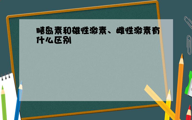 胰岛素和雄性激素、雌性激素有什么区别