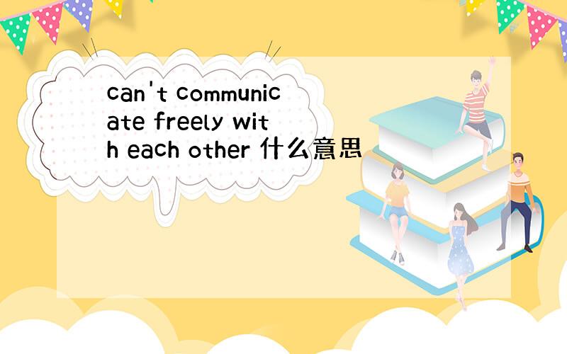 can't communicate freely with each other 什么意思