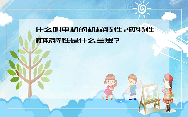 什么叫电机的机械特性?硬特性和软特性是什么意思?