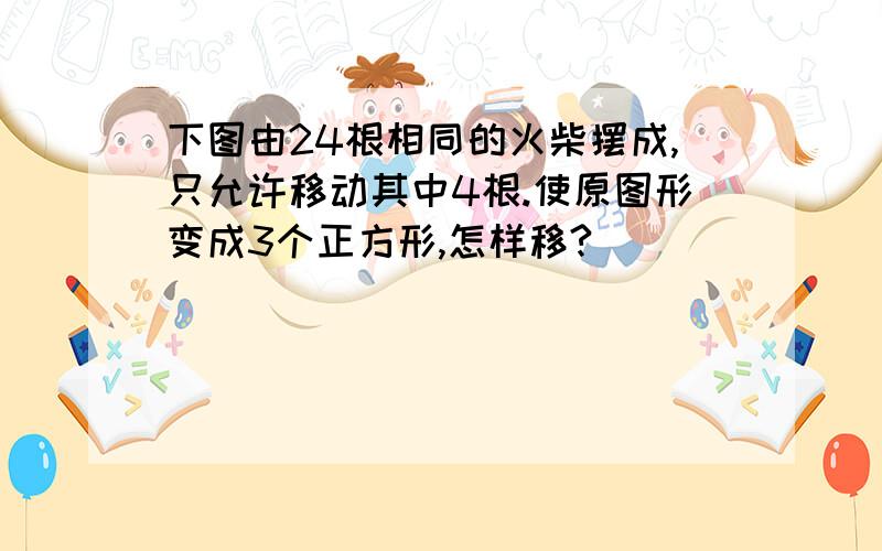 下图由24根相同的火柴摆成,只允许移动其中4根.使原图形变成3个正方形,怎样移?